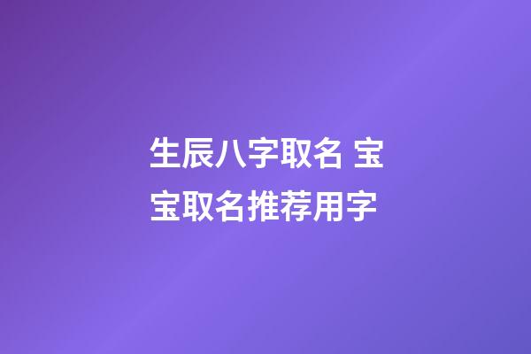 生辰八字取名 宝宝取名推荐用字